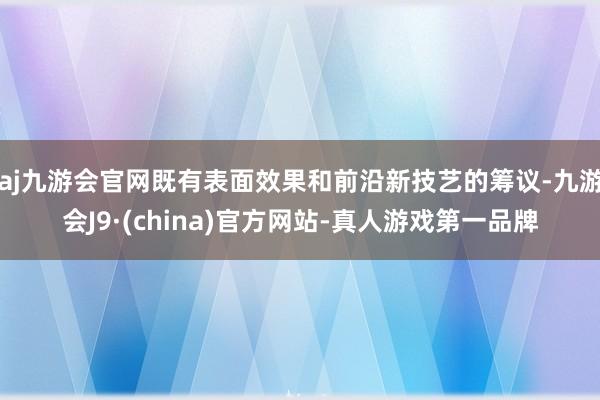 aj九游会官网既有表面效果和前沿新技艺的筹议-九游会J9·(china)官方网站-真人游戏第一品牌