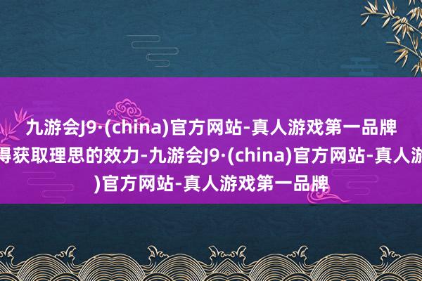 九游会J9·(china)官方网站-真人游戏第一品牌但似乎并莫得获取理思的效力-九游会J9·(china)官方网站-真人游戏第一品牌