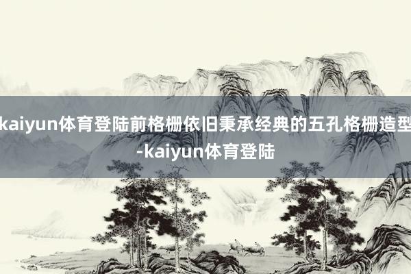 kaiyun体育登陆前格栅依旧秉承经典的五孔格栅造型-kaiyun体育登陆