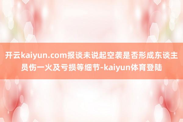 开云kaiyun.com报谈未说起空袭是否形成东谈主员伤一火及亏损等细节-kaiyun体育登陆