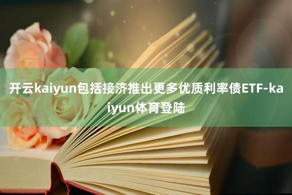 开云kaiyun包括接济推出更多优质利率债ETF-kaiyun体育登陆