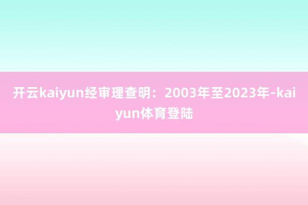 开云kaiyun经审理查明：2003年至2023年-kaiyun体育登陆