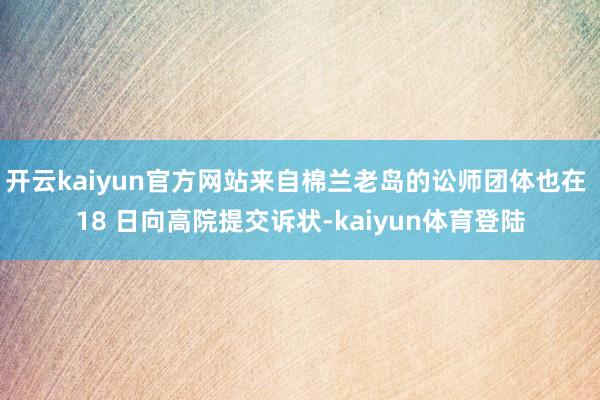 开云kaiyun官方网站来自棉兰老岛的讼师团体也在 18 日向高院提交诉状-kaiyun体育登陆