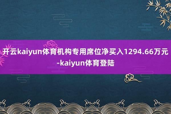 开云kaiyun体育机构专用席位净买入1294.66万元-kaiyun体育登陆