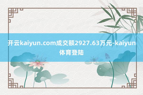开云kaiyun.com成交额2927.63万元-kaiyun体育登陆