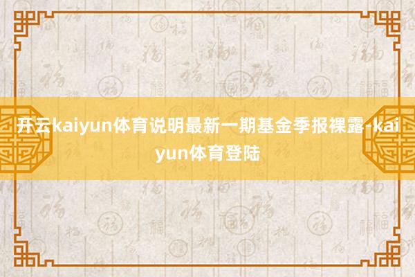 开云kaiyun体育说明最新一期基金季报裸露-kaiyun体育登陆