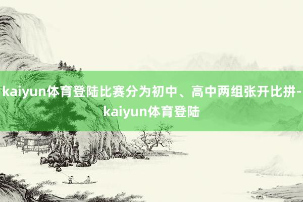 kaiyun体育登陆比赛分为初中、高中两组张开比拼-kaiyun体育登陆