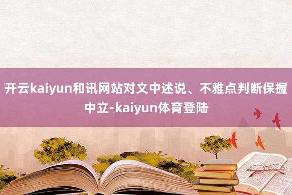 开云kaiyun和讯网站对文中述说、不雅点判断保握中立-kaiyun体育登陆