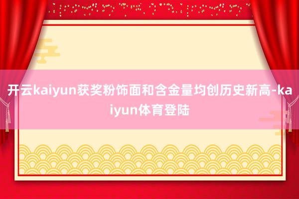 开云kaiyun获奖粉饰面和含金量均创历史新高-kaiyun体育登陆