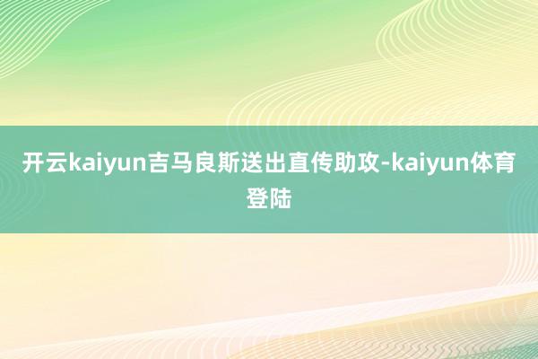 开云kaiyun吉马良斯送出直传助攻-kaiyun体育登陆