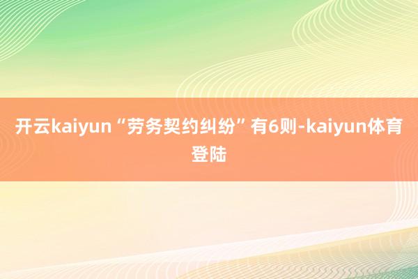 开云kaiyun“劳务契约纠纷”有6则-kaiyun体育登陆