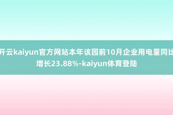 开云kaiyun官方网站本年该园前10月企业用电量同比增长23.88%-kaiyun体育登陆