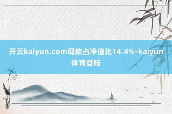 开云kaiyun.com现款占净值比14.4%-kaiyun体育登陆