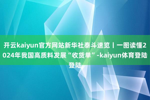 开云kaiyun官方网站新华社泰斗速览丨一图读懂2024年我国高质料发展“收货单”-kaiyun体育登陆