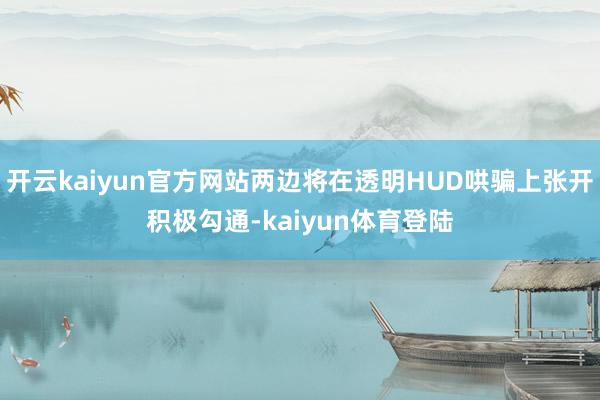 开云kaiyun官方网站两边将在透明HUD哄骗上张开积极勾通-kaiyun体育登陆