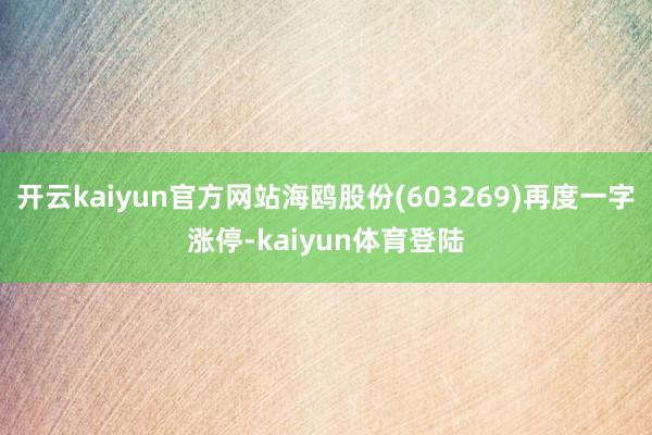 开云kaiyun官方网站海鸥股份(603269)再度一字涨停-kaiyun体育登陆