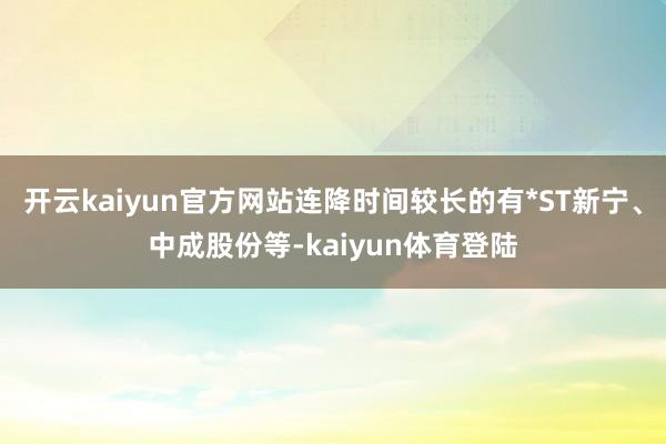 开云kaiyun官方网站连降时间较长的有*ST新宁、中成股份等-kaiyun体育登陆