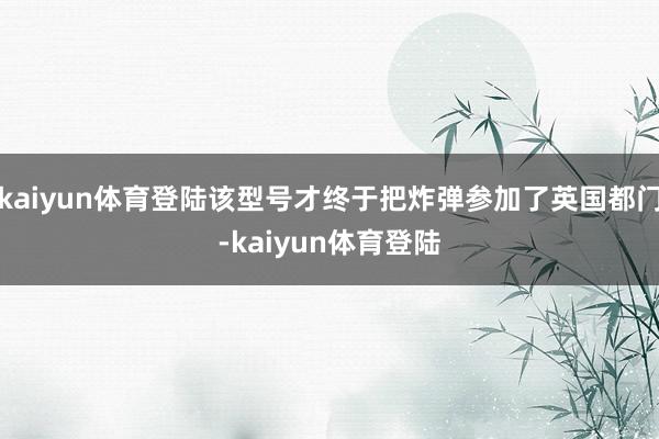 kaiyun体育登陆该型号才终于把炸弹参加了英国都门-kaiyun体育登陆