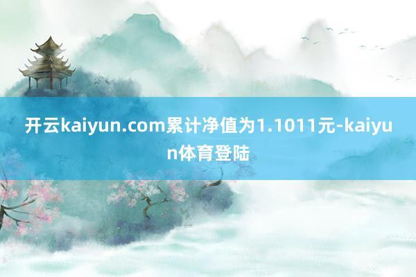 开云kaiyun.com累计净值为1.1011元-kaiyun体育登陆