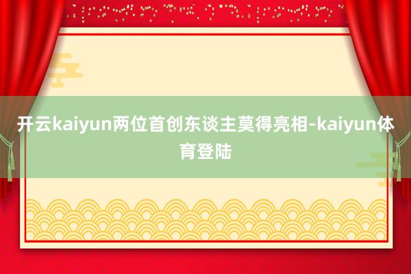 开云kaiyun两位首创东谈主莫得亮相-kaiyun体育登陆