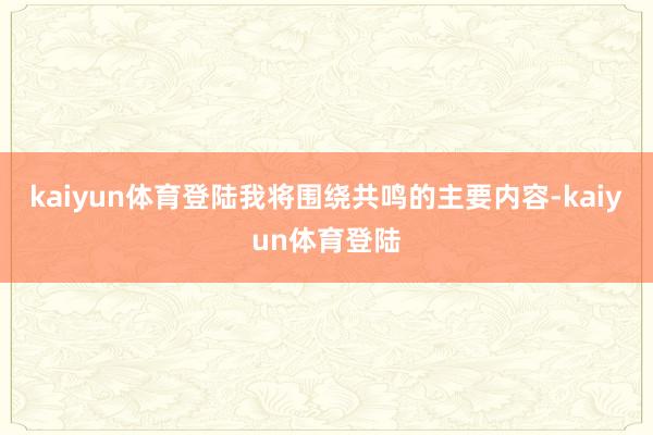 kaiyun体育登陆我将围绕共鸣的主要内容-kaiyun体育登陆