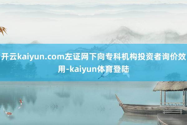 开云kaiyun.com左证网下向专科机构投资者询价效用-kaiyun体育登陆