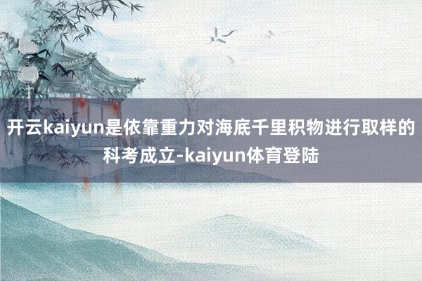 开云kaiyun是依靠重力对海底千里积物进行取样的科考成立-kaiyun体育登陆