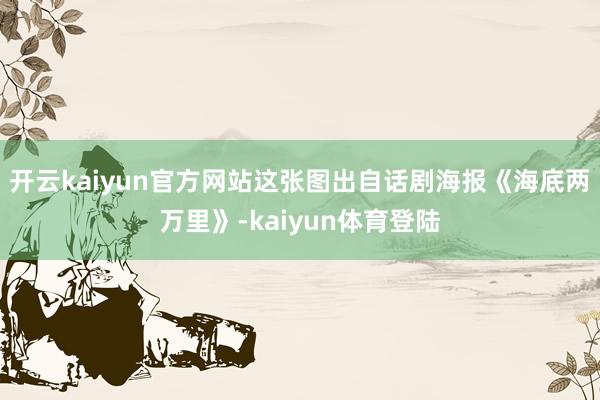 开云kaiyun官方网站这张图出自话剧海报《海底两万里》-kaiyun体育登陆