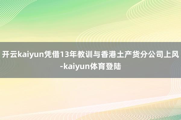 开云kaiyun凭借13年教训与香港土产货分公司上风-kaiyun体育登陆