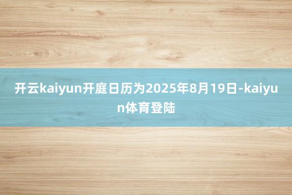 开云kaiyun开庭日历为2025年8月19日-kaiyun体育登陆