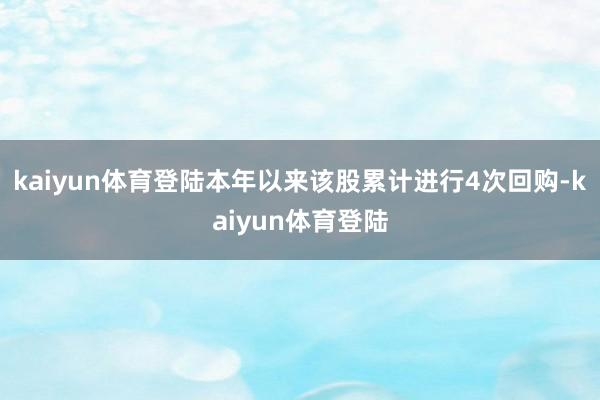 kaiyun体育登陆本年以来该股累计进行4次回购-kaiyun体育登陆