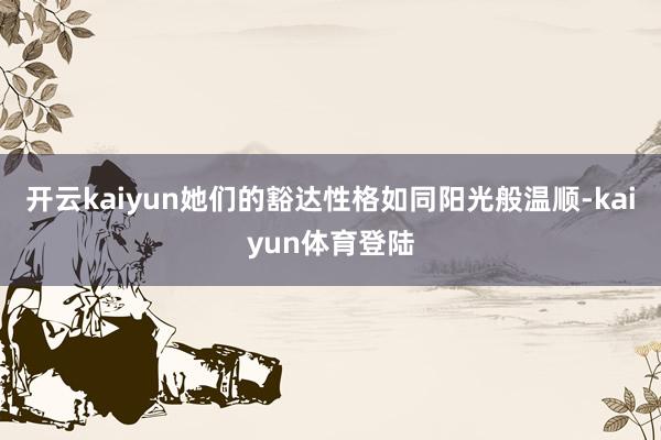 开云kaiyun她们的豁达性格如同阳光般温顺-kaiyun体育登陆