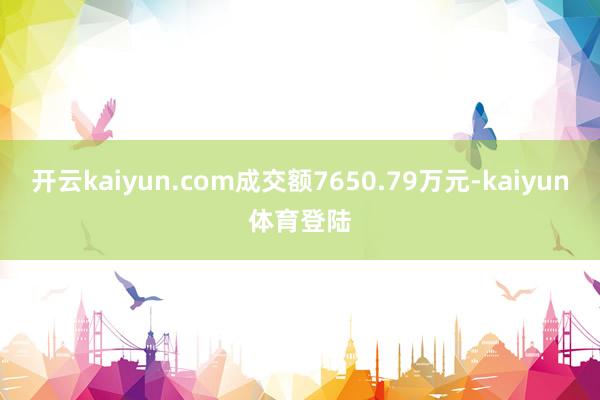 开云kaiyun.com成交额7650.79万元-kaiyun体育登陆