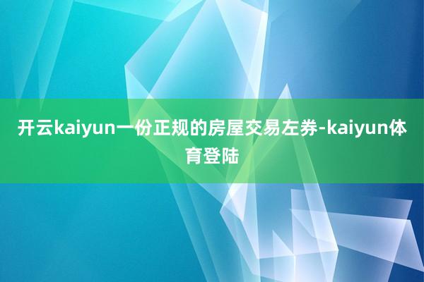 开云kaiyun一份正规的房屋交易左券-kaiyun体育登陆