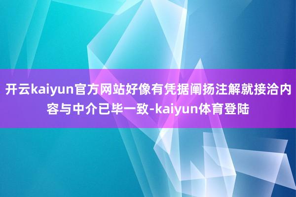 开云kaiyun官方网站好像有凭据阐扬注解就接洽内容与中介已毕一致-kaiyun体育登陆