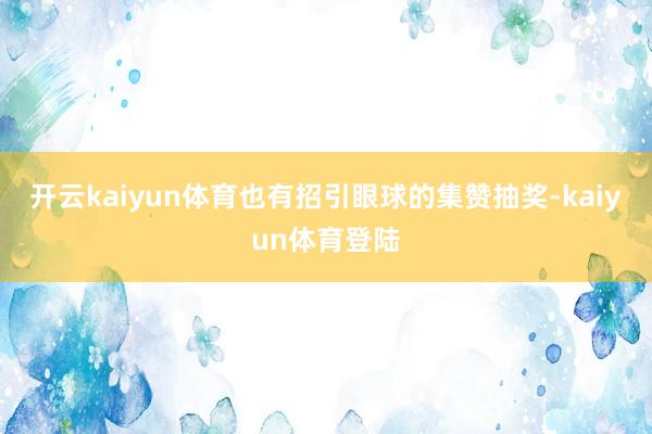 开云kaiyun体育也有招引眼球的集赞抽奖-kaiyun体育登陆