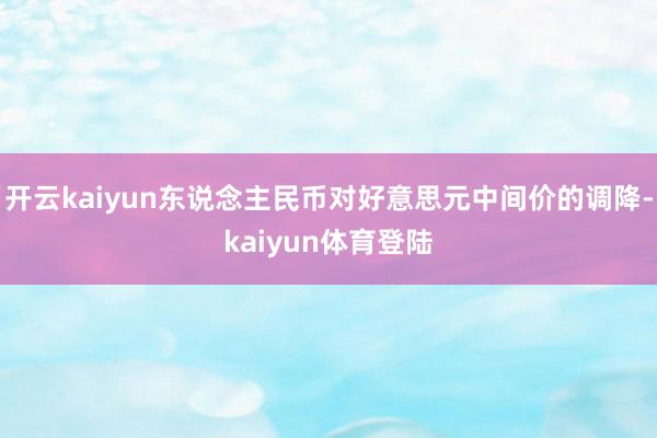 开云kaiyun东说念主民币对好意思元中间价的调降-kaiyun体育登陆