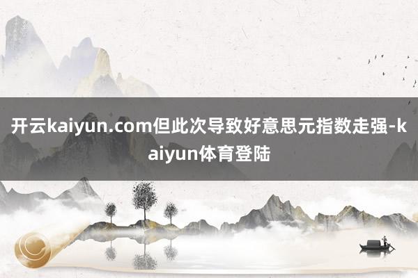 开云kaiyun.com但此次导致好意思元指数走强-kaiyun体育登陆