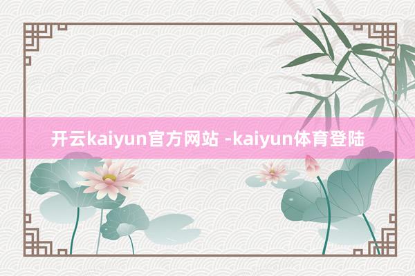 开云kaiyun官方网站 -kaiyun体育登陆