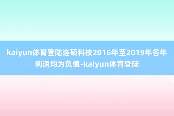 kaiyun体育登陆连硕科技2016年至2019年各年利润均为负值-kaiyun体育登陆