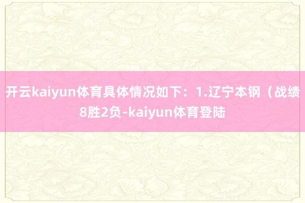 开云kaiyun体育具体情况如下：1.辽宁本钢（战绩8胜2负-kaiyun体育登陆