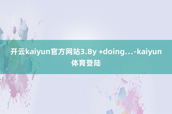 开云kaiyun官方网站3.By +doing…-kaiyun体育登陆