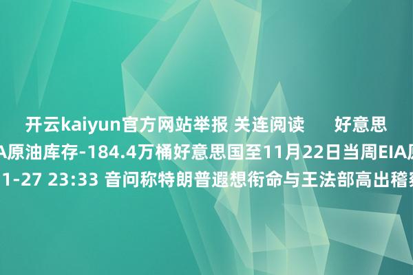 开云kaiyun官方网站举报 关连阅读      好意思国至11月22日当周EIA原油库存-184.4万桶好意思国至11月22日当周EIA原油库存-184.4万桶    0  11-27 23:33 音问称特朗普遐想衔命与王法部高出稽察官杰克·史姑娘招引的团队音问称特朗普遐想衔命与王法部高出稽察官杰克·史姑娘招引的团队    17  11-23 08:33 卢森堡副首相兼酬酢、外贸大臣将访华 酬酢部先容情况卢森堡副首相兼酬酢、外贸大臣将访华 酬酢部先容情况    0  11-22 16:08 卢森堡副首相兼酬酢、外贸大臣贝泰尔将访华卢森堡副首相兼酬酢、外贸大臣贝泰尔将访华    0  11-22 15:15 好意思国至11月11日当周EIA原油库存 54.5万桶好意思国至11月11日当周EIA原油库存 54.5万桶    0  11-20 23:33     一财最热      点击关闭-kaiyun体育登陆