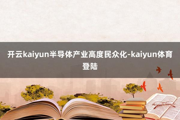 开云kaiyun半导体产业高度民众化-kaiyun体育登陆