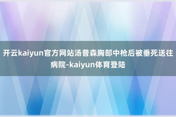 开云kaiyun官方网站汤普森胸部中枪后被垂死送往病院-kaiyun体育登陆