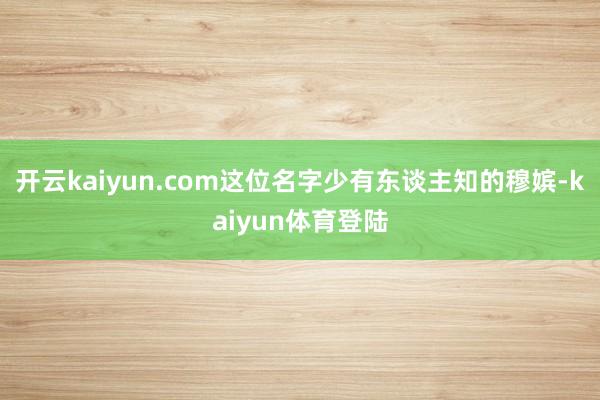 开云kaiyun.com这位名字少有东谈主知的穆嫔-kaiyun体育登陆