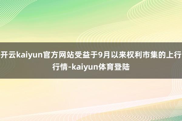 开云kaiyun官方网站受益于9月以来权利市集的上行行情-kaiyun体育登陆