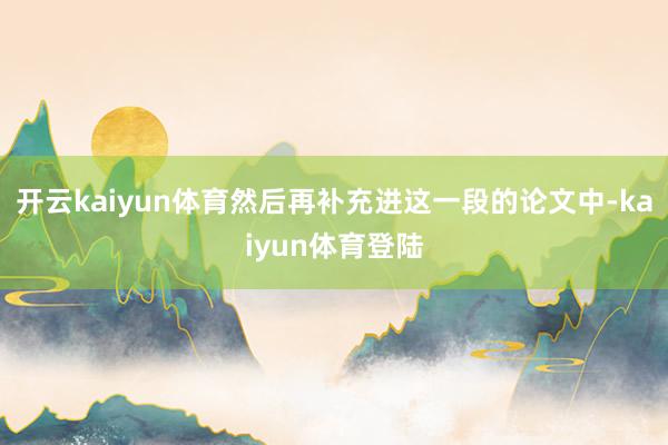 开云kaiyun体育然后再补充进这一段的论文中-kaiyun体育登陆