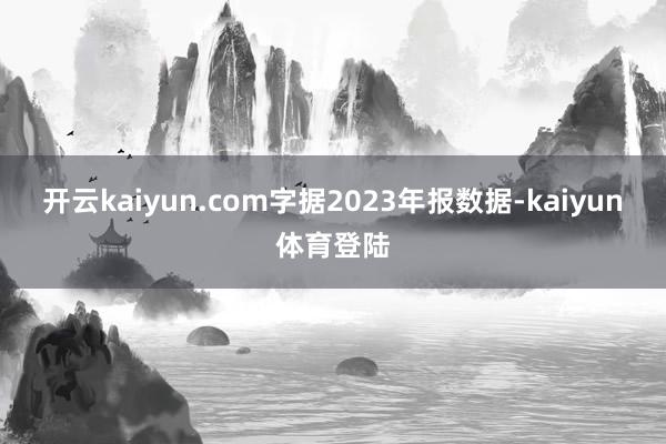 开云kaiyun.com字据2023年报数据-kaiyun体育登陆
