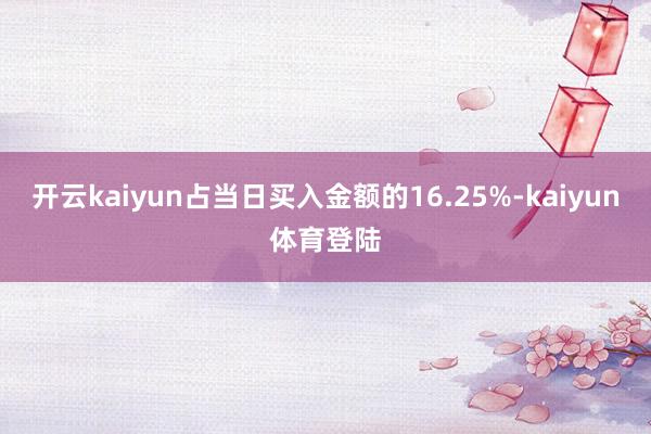 开云kaiyun占当日买入金额的16.25%-kaiyun体育登陆